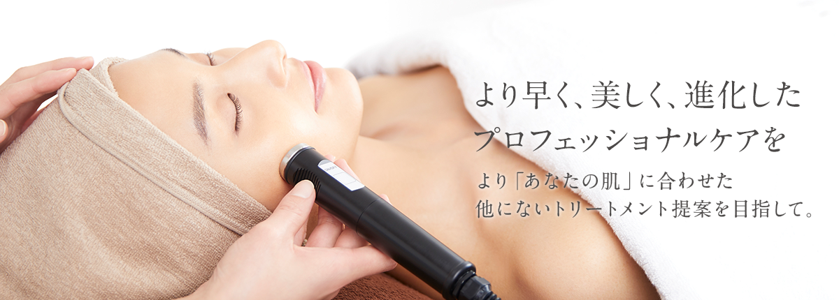 より早く、美しく、進化したプロフェッショナルケアを。 より「あなたの肌」に合わせた他にないトリートメント提案を目指して。